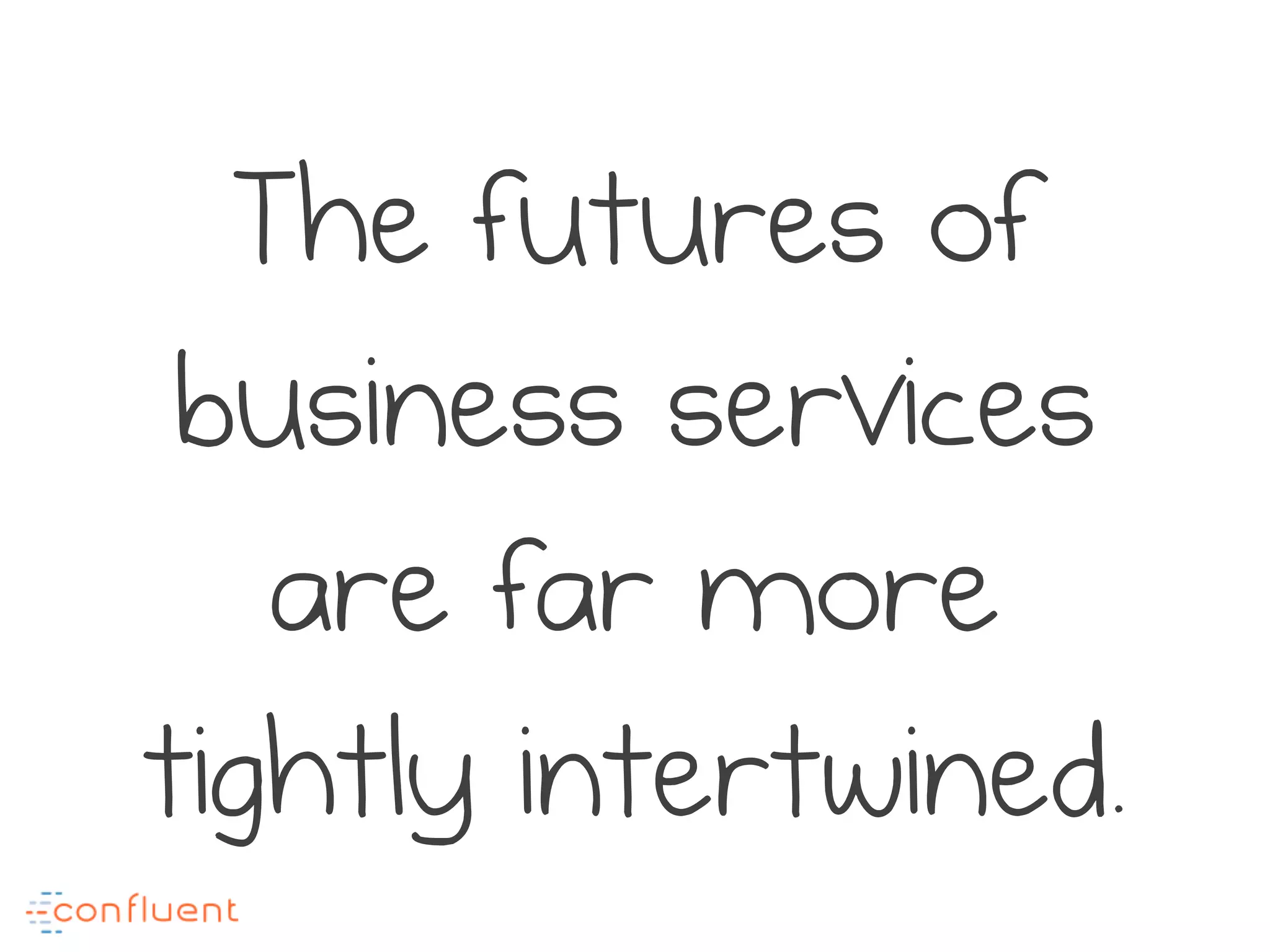 The futures of
business services
are far more
tightly intertwined.
 