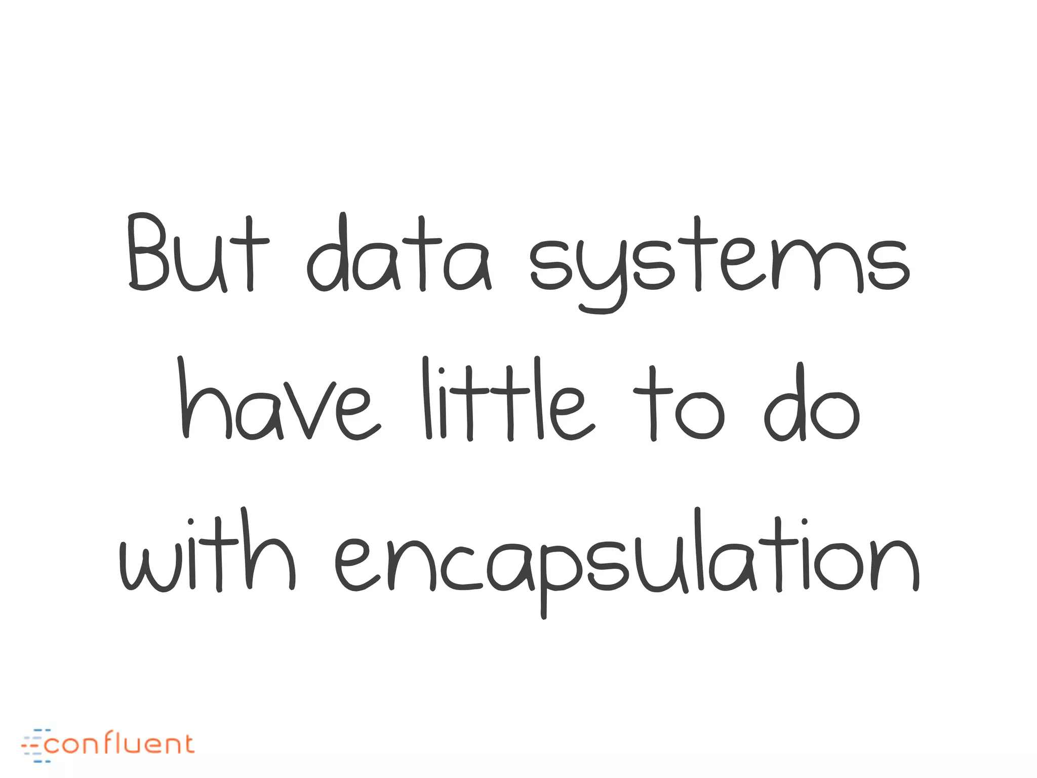 But data systems
have little to do
with encapsulation
 