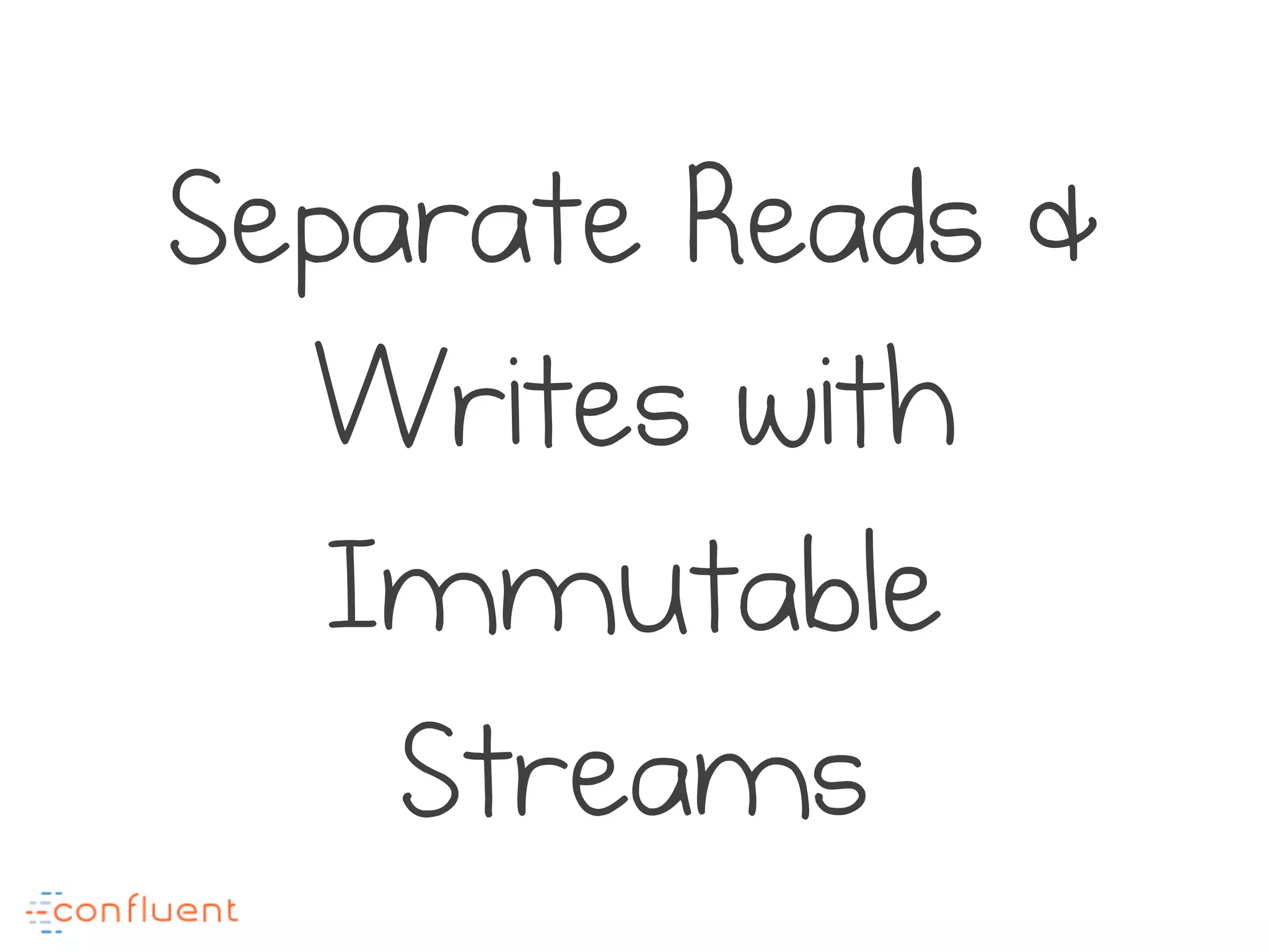 Separate Reads &
Writes with
Immutable
Streams
 