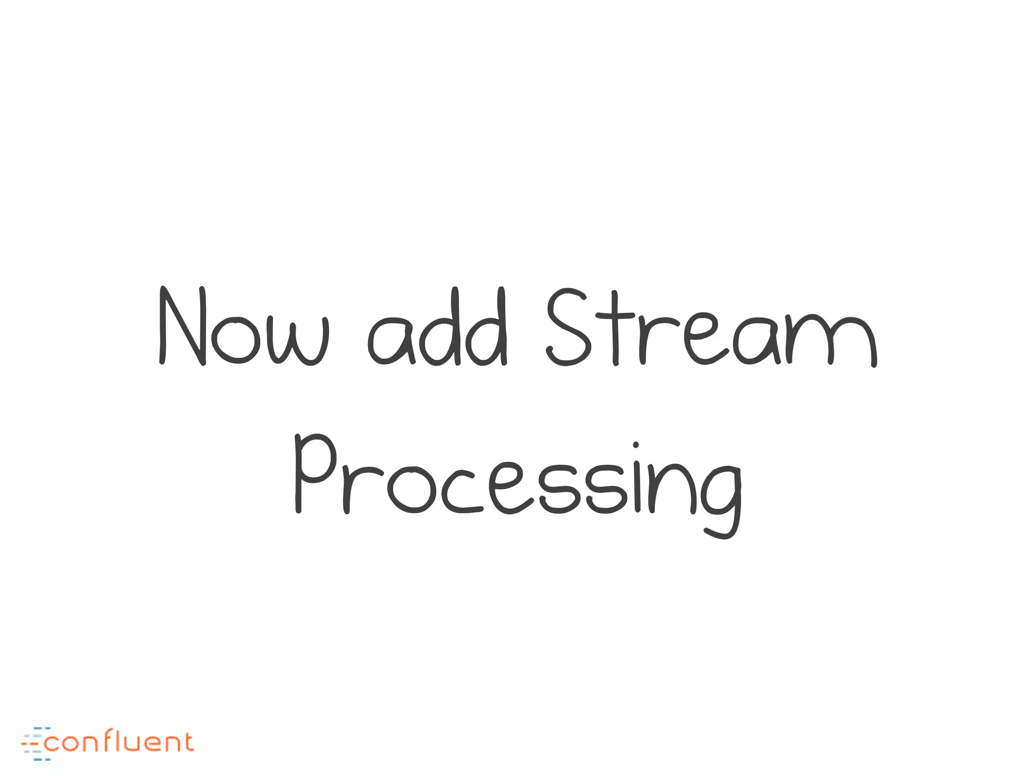 Now add Stream
Processing
 