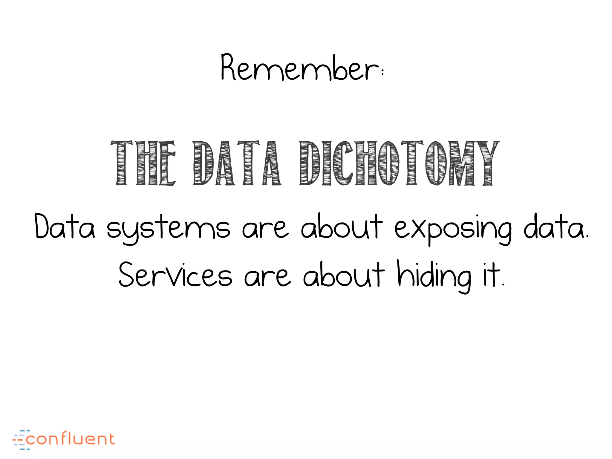 The data dichotomy
Data systems are about exposing data.
Services are about hiding it.
Remember:
 