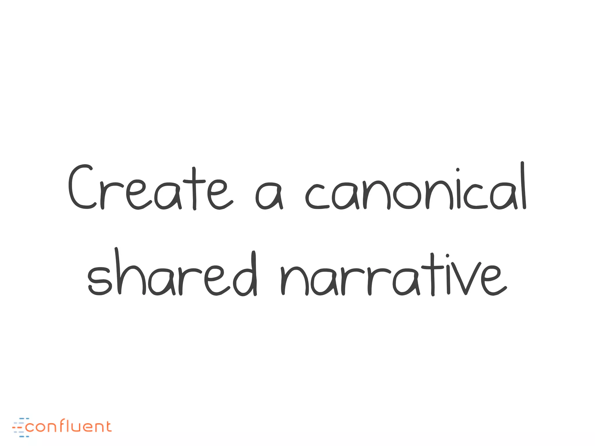 Create a canonical
shared narrative
 