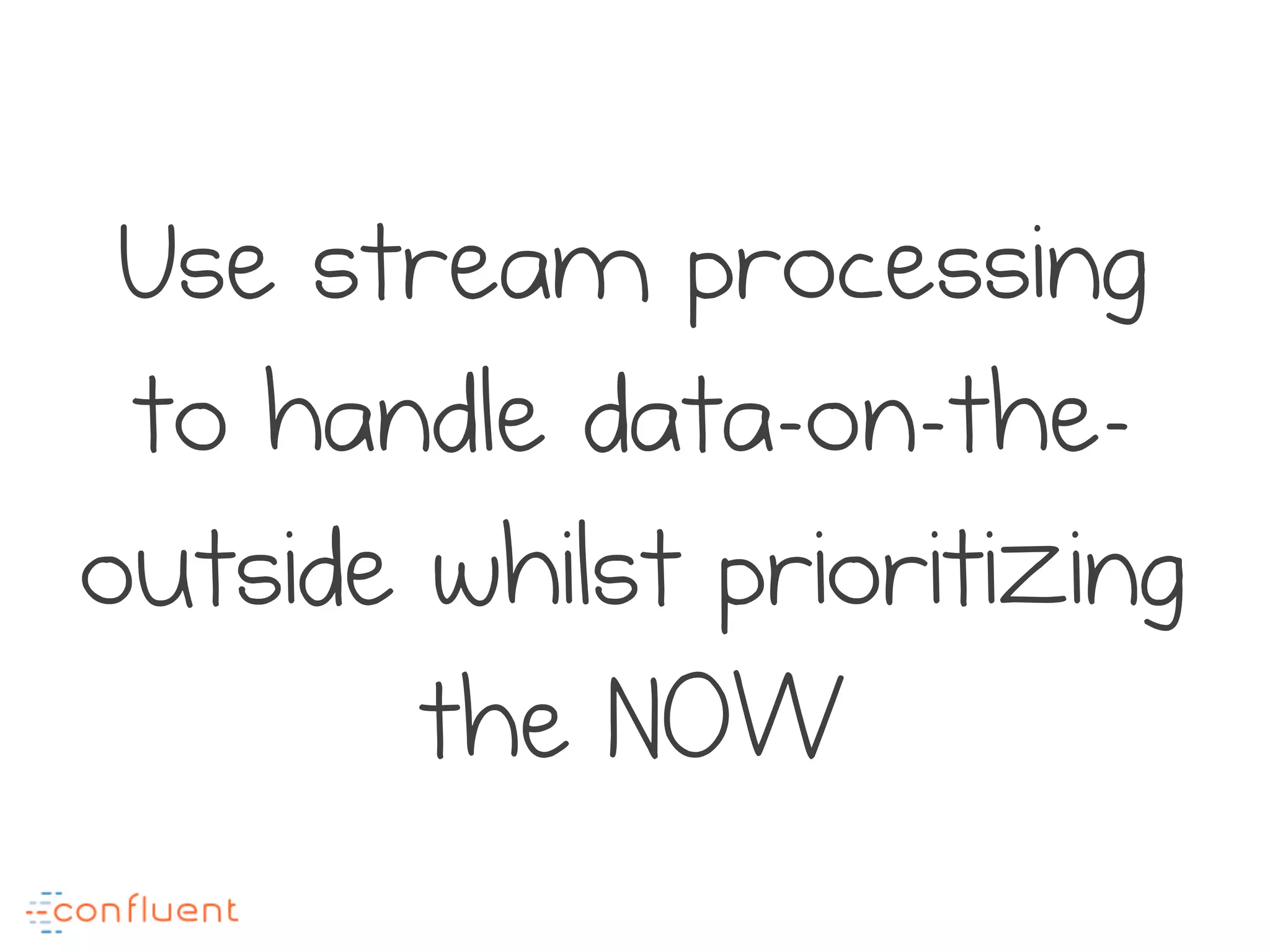 Use stream processing
to handle data-on-the-
outside whilst prioritizing
the NOW
 