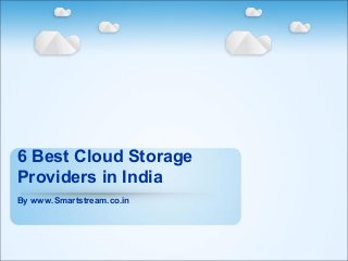 6 Best Cloud Storage
Providers in India
By www.Smartstream.co.in
 