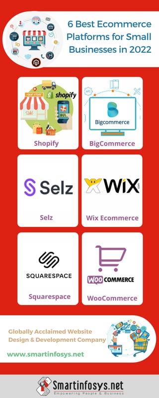 6 Best Ecommerce
Platforms for Small
Businesses in 2022
Squarespace WooCommerce
Shopify BigCommerce
Selz Wix Ecommerce
www.smartinfosys.net
Globally Acclaimed Website
Design & Development Company
 