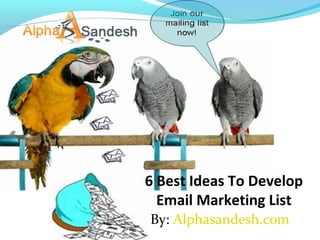 6 Best Ideas To Develop
Email Marketing List
By: Alphasandesh.com
 