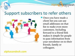 Support subscribers to refer others
Once you have made a
client list you can use
email addresses on that
list to make eve...