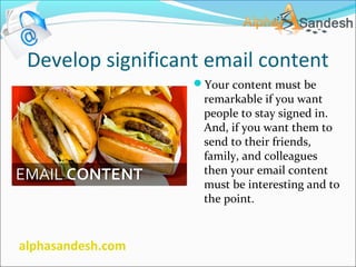 Develop significant email content
Your content must be
remarkable if you want
people to stay signed in.
And, if you want ...