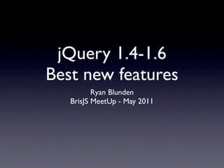 jQuery 1.4-1.6
Best new features
          Ryan Blunden
   BrisJS MeetUp - May 2011
 