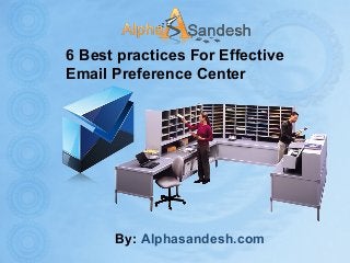 6 Best practices For Effective
Email Preference Center
By: Alphasandesh.com
 