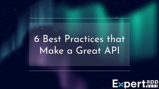 6 Best Practices that
Make a Great API
 