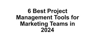 6 Best Project
Management Tools for
Marketing Teams in
2024
 