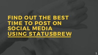 FIND OUT THE BEST
TIME TO POST ON
SOCIAL MEDIA
USING STATUSBREW
 