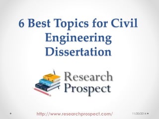 6 Best Topics for Civil 
Engineering 
Dissertation 
http://www.researchprospect.com/ 11/20/2014 
 