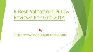 6 Best Valentines Pillow
Reviews For Gift 2014
By
http://www.sweetdreamtonight.com/

 