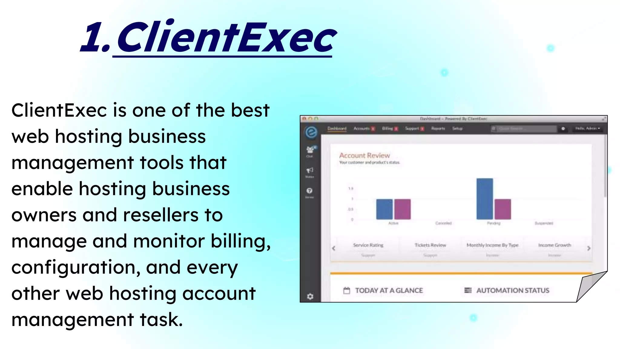 1.ClientExec
ClientExec is one of the best
web hosting business
management tools that
enable hosting business
owners and resellers to
manage and monitor billing,
configuration, and every
other web hosting account
management task.
 