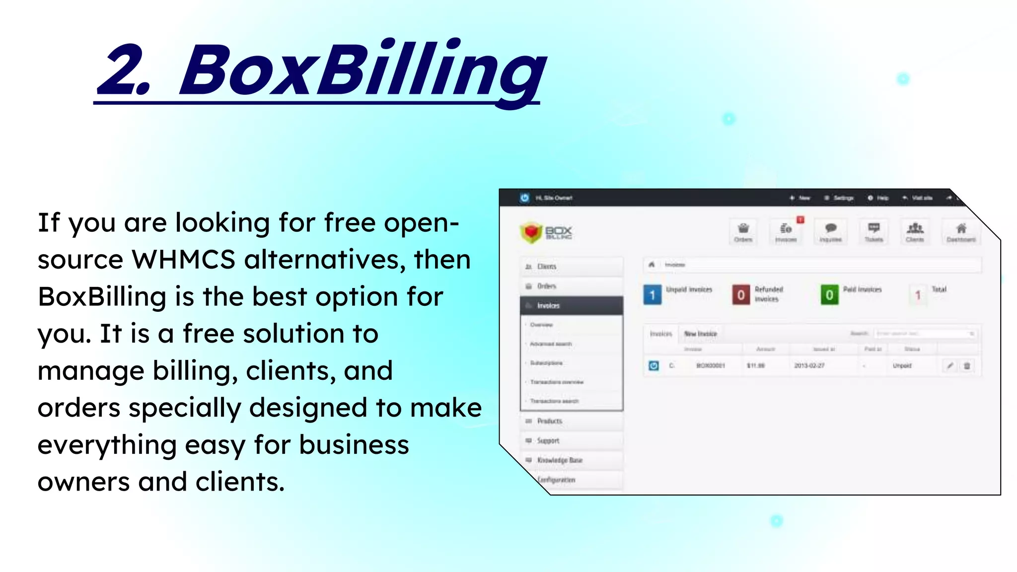2. BoxBilling
If you are looking for free open-
source WHMCS alternatives, then
BoxBilling is the best option for
you. It is a free solution to
manage billing, clients, and
orders specially designed to make
everything easy for business
owners and clients.
 