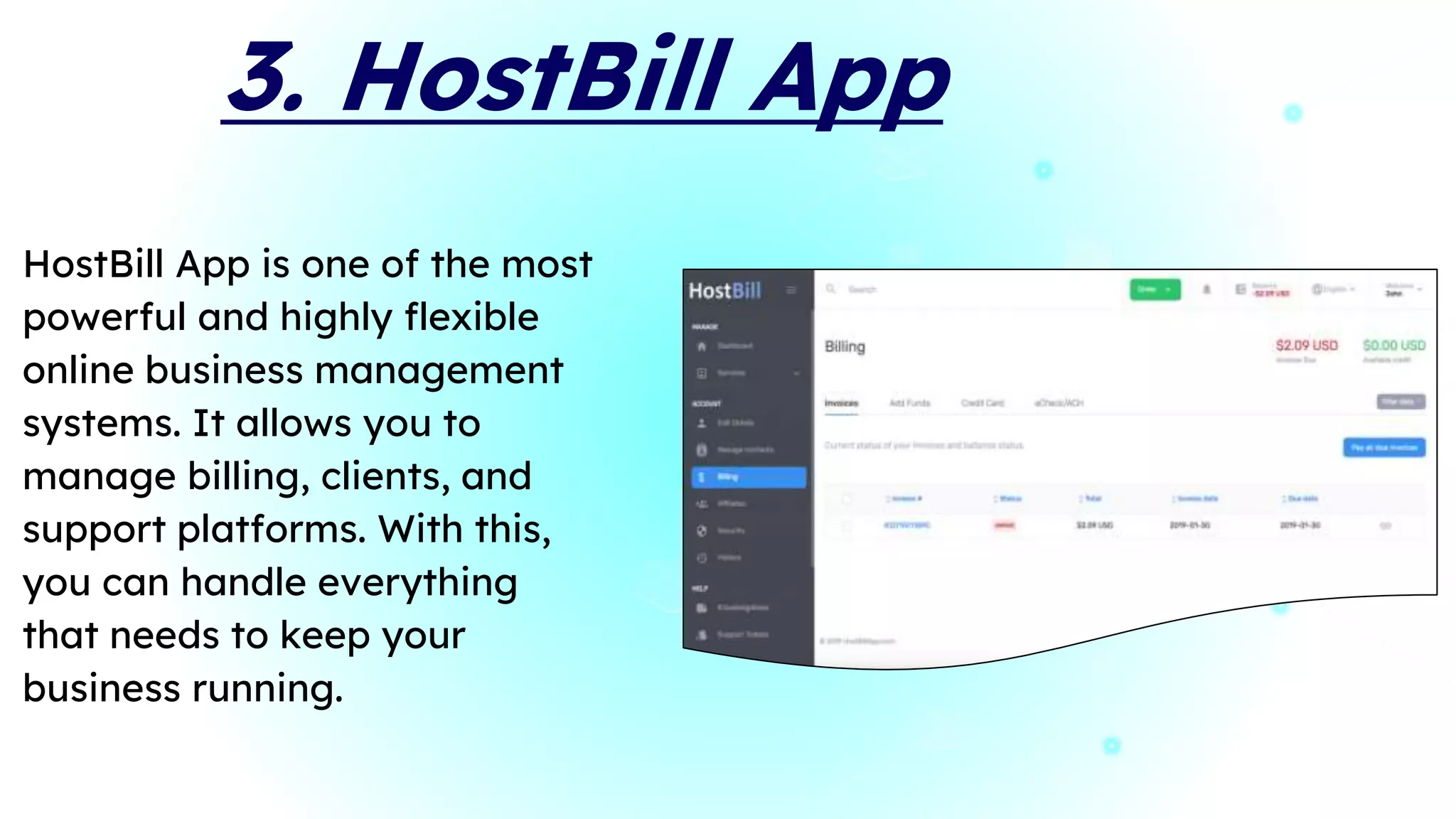 3. HostBill App
HostBill App is one of the most
powerful and highly flexible
online business management
systems. It allows you to
manage billing, clients, and
support platforms. With this,
you can handle everything
that needs to keep your
business running.
 