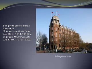 Sus principales obras fueron el Scheepvaarthuis (Van derMey , 1911-1916) y el EigenHaard Estate (De Klerk, 1913-1920). Scheepvaarthuis