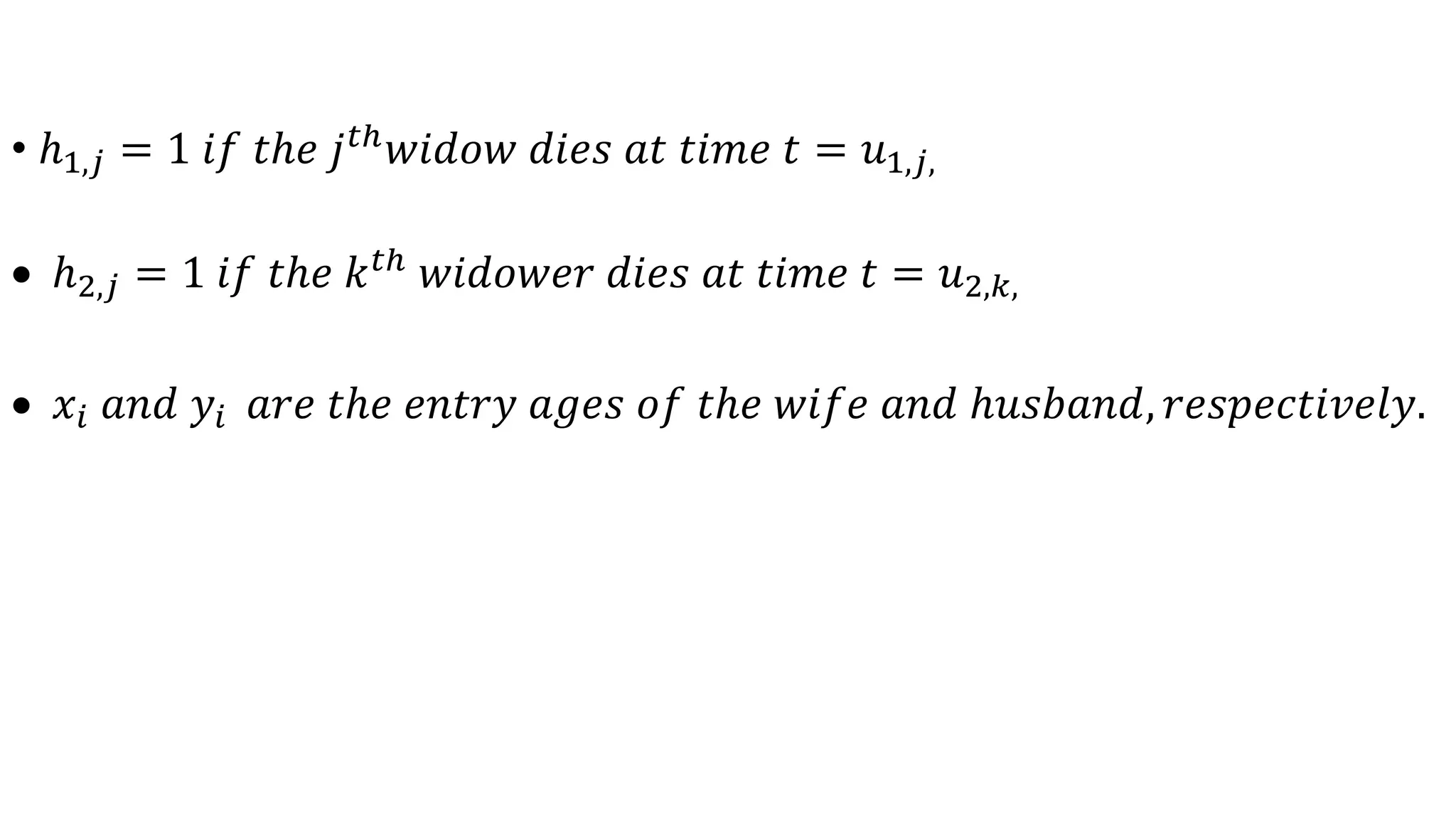 • ℎ1,𝑗 = 1 𝑖𝑓 𝑡ℎ𝑒 𝑗 𝑡ℎ
𝑤𝑖𝑑𝑜𝑤 𝑑𝑖𝑒𝑠 𝑎𝑡 𝑡𝑖𝑚𝑒 𝑡 = 𝑢1,𝑗,
 ℎ2,𝑗 = 1 𝑖𝑓 𝑡ℎ𝑒 𝑘 𝑡ℎ
𝑤𝑖𝑑𝑜𝑤𝑒𝑟 𝑑𝑖𝑒𝑠 𝑎𝑡 𝑡𝑖𝑚𝑒 𝑡 = 𝑢2,𝑘,
 𝑥𝑖 𝑎𝑛𝑑 𝑦𝑖 𝑎𝑟𝑒 𝑡ℎ𝑒 𝑒𝑛𝑡𝑟𝑦 𝑎𝑔𝑒𝑠 𝑜𝑓 𝑡ℎ𝑒 𝑤𝑖𝑓𝑒 𝑎𝑛𝑑 ℎ𝑢𝑠𝑏𝑎𝑛𝑑, 𝑟𝑒𝑠𝑝𝑒𝑐𝑡𝑖𝑣𝑒𝑙𝑦.
 