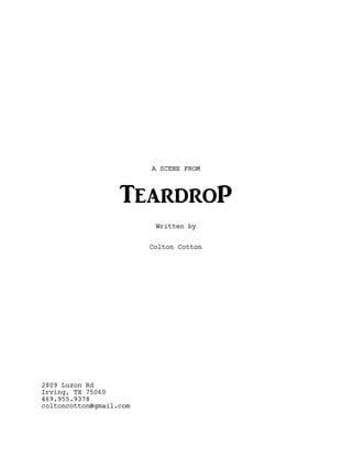 A SCENE FROM
TeardroP
Written by
Colton Cotton
2809 Luzon Rd
Irving, TX 75060
469.955.9378
coltoncotton@gmail.com
 