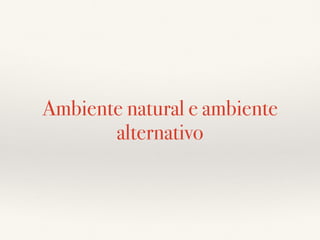 Ambiente natural e ambiente
alternativo
 