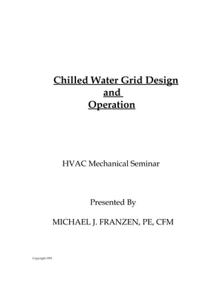 Chilled Water Grid Design
and
Operation
HVAC Mechanical Seminar
Presented By
MICHAEL J. FRANZEN, PE, CFM
Copyright 1991
 
