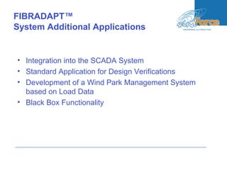 FIBRADAPT™
System Additional Applications
• Integration into the SCADA System
• Standard Application for Design Verifications
• Development of a Wind Park Management System
based on Load Data
• Black Box Functionality
 