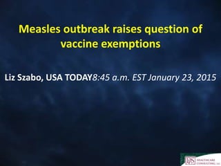 Measles outbreak raises question of
vaccine exemptions
Liz Szabo, USA TODAY8:45 a.m. EST January 23, 2015
 