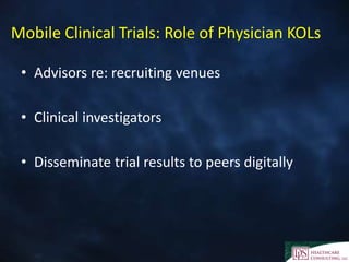 Mobile Clinical Trials: Role of Physician KOLs
• Advisors re: recruiting venues
• Clinical investigators
• Disseminate trial results to peers digitally
 