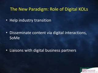 The New Paradigm: Role of Digital KOLs
• Help industry transition
• Disseminate content via digital interactions,
SoMe
• Liaisons with digital business partners
 