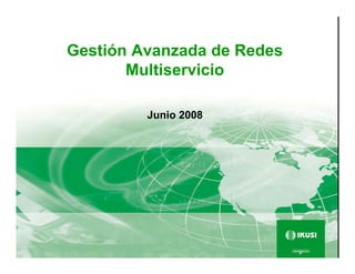 Gestión Avanzada de Redes
Multiservicio
Junio 2008
 
