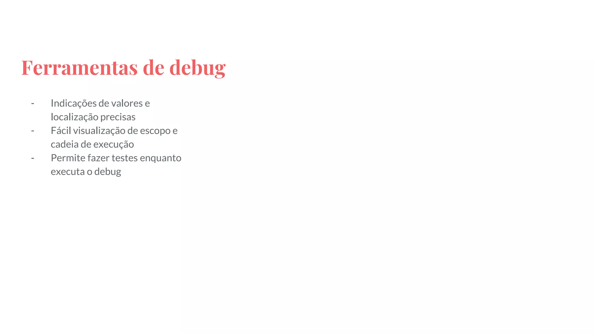 Ferramentas de debug
- Indicações de valores e
localização precisas
- Fácil visualização de escopo e
cadeia de execução
- Permite fazer testes enquanto
executa o debug
 