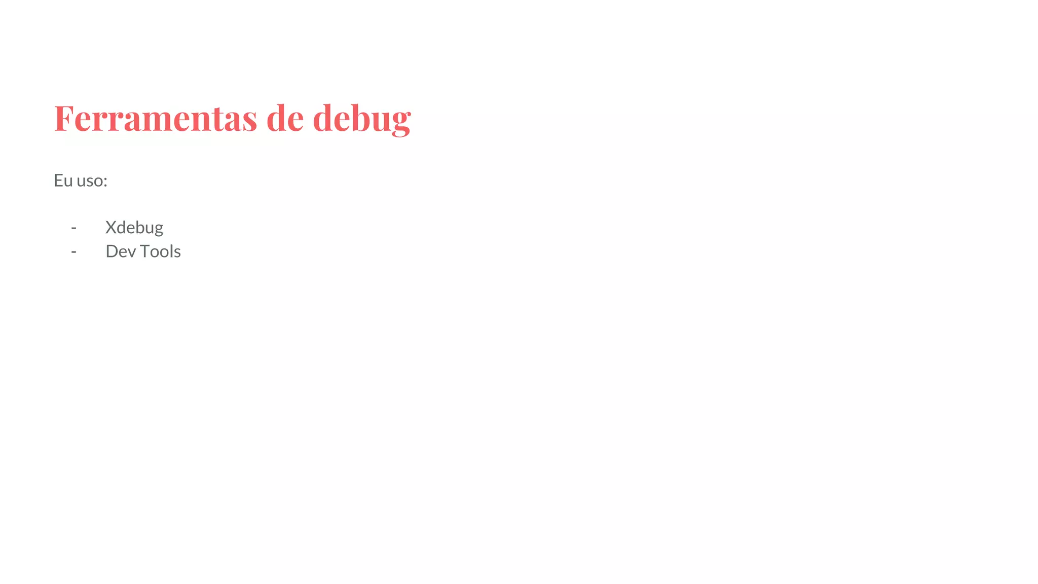 Ferramentas de debug
Eu uso:
- Xdebug
- Dev Tools
 