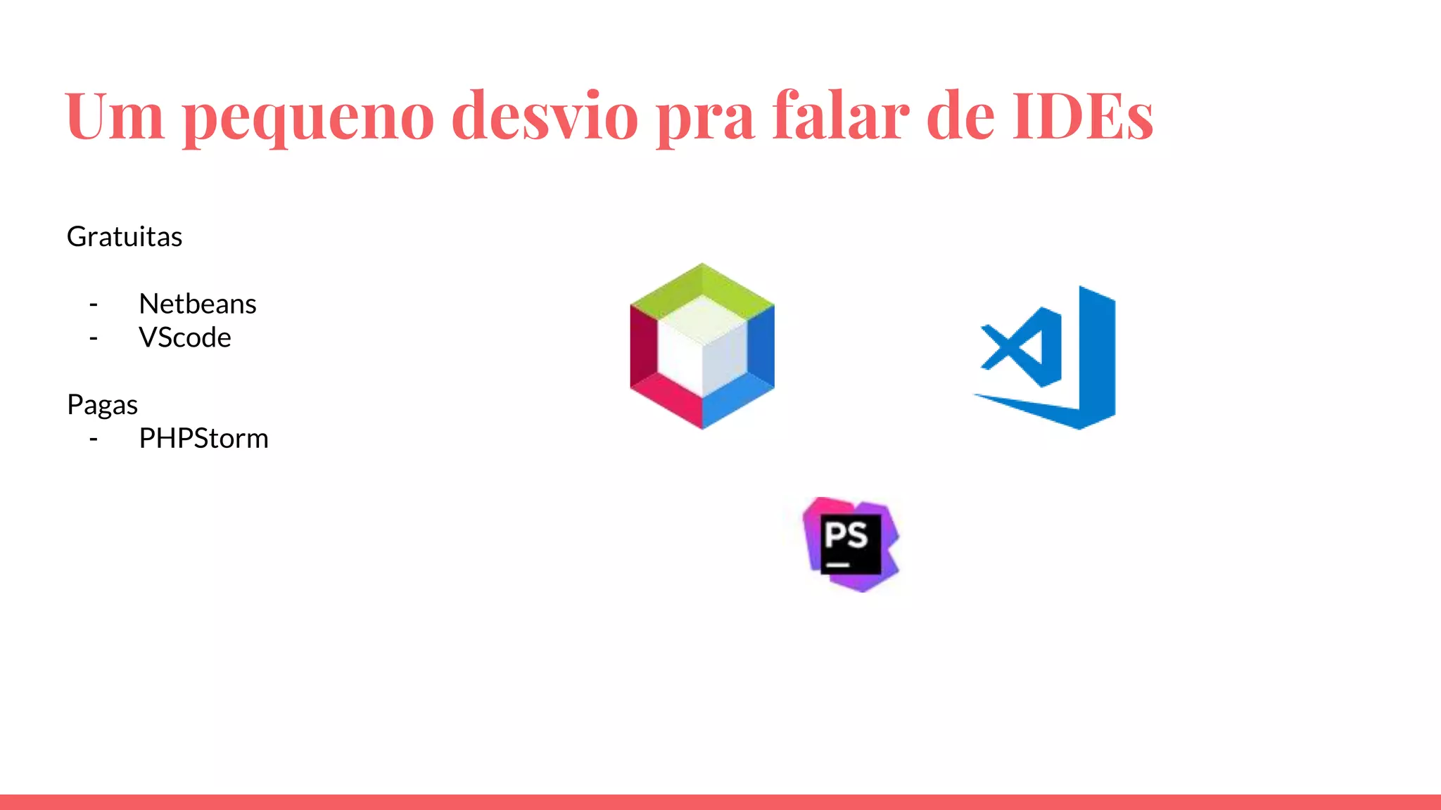 Um pequeno desvio pra falar de IDEs
Gratuitas
- Netbeans
- VScode
Pagas
- PHPStorm
 