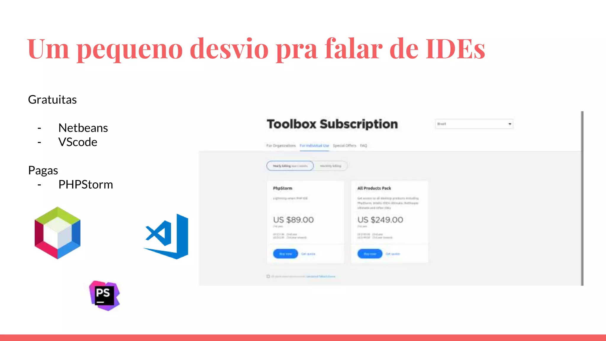 Um pequeno desvio pra falar de IDEs
Gratuitas
- Netbeans
- VScode
Pagas
- PHPStorm
 