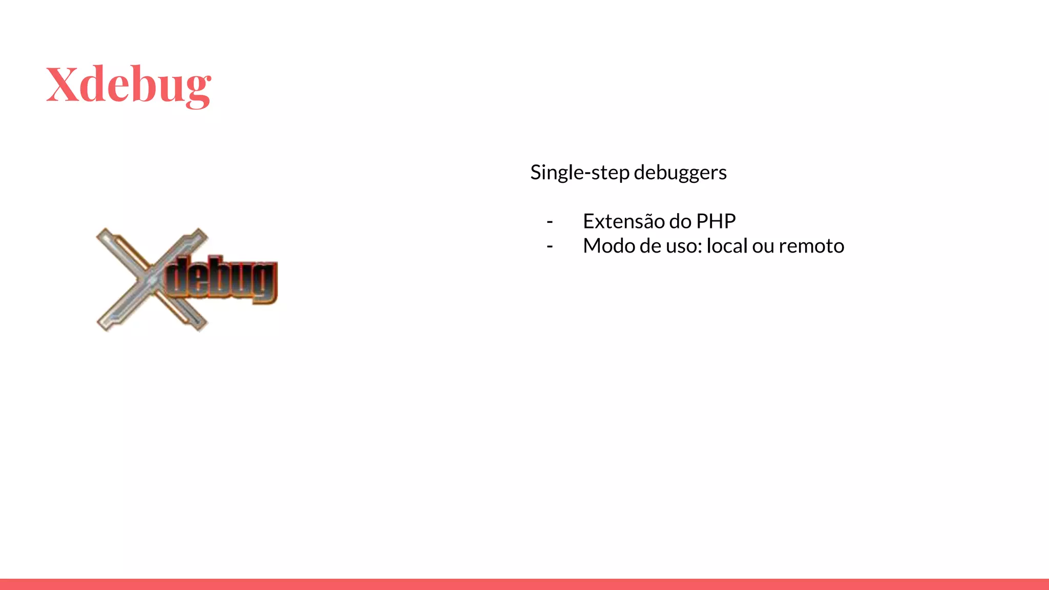 Xdebug
Single-step debuggers
- Extensão do PHP
- Modo de uso: local ou remoto
 