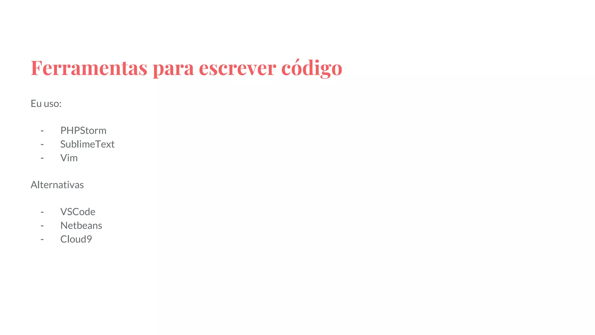 Ferramentas para escrever código
Eu uso:
- PHPStorm
- SublimeText
- Vim
Alternativas
- VSCode
- Netbeans
- Cloud9
 