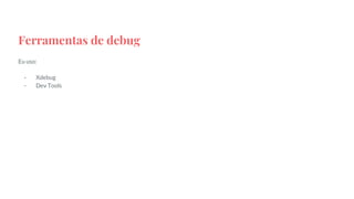 Ferramentas de debug
Eu uso:
- Xdebug
- Dev Tools
 