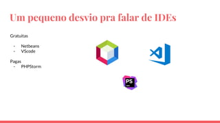 Um pequeno desvio pra falar de IDEs
Gratuitas
- Netbeans
- VScode
Pagas
- PHPStorm
 