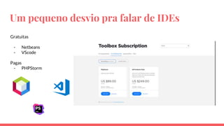Um pequeno desvio pra falar de IDEs
Gratuitas
- Netbeans
- VScode
Pagas
- PHPStorm
 