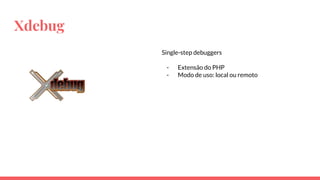 Xdebug
Single-step debuggers
- Extensão do PHP
- Modo de uso: local ou remoto
 
