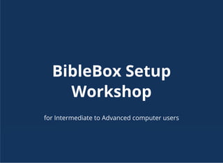 BibleBox Setup
Workshop
 
for Intermediate to Advanced computer users
 