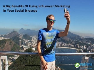 6 Big Benefits Of Using Influencer Marketing
In Your Social Strategy
 