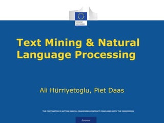 Eurostat
THE CONTRACTOR IS ACTING UNDER A FRAMEWORK CONTRACT CONCLUDED WITH THE COMMISSION
Text Mining & Natural
Language Processing
Ali Hürriyetoglu, Piet Daas
 