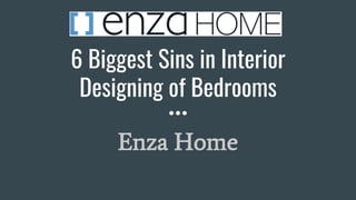 6 Biggest Sins in Interior
Designing of Bedrooms
Enza Home
 
