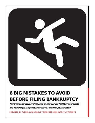 Tips from bankruptcy professionals on how you can PROTECT your assets
and AVOID legal complications if you’re considering bankruptcy!
6 BIG MISTAKES TO AVOID
BEFORE FILING BANKRUPTCY
PROVIDED BY FLEXER LAW | MIDDLE TENNESSEE BANKRUPTCY ATTORNEYS
 