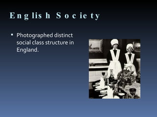 English Society <ul><li>Photographed distinct social class structure in England. </li></ul>