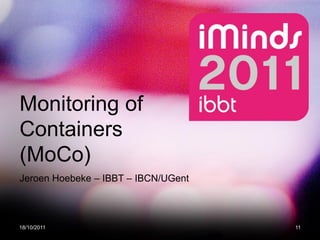 Monitoring of
Containers
(MoCo)
Jeroen Hoebeke – IBBT – IBCN/UGent



18/10/2011                           11
 