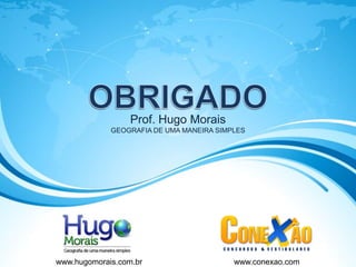 Prof. Hugo Morais
GEOGRAFIA DE UMA MANEIRA SIMPLES
www.hugomorais.com.br www.conexao.com
 